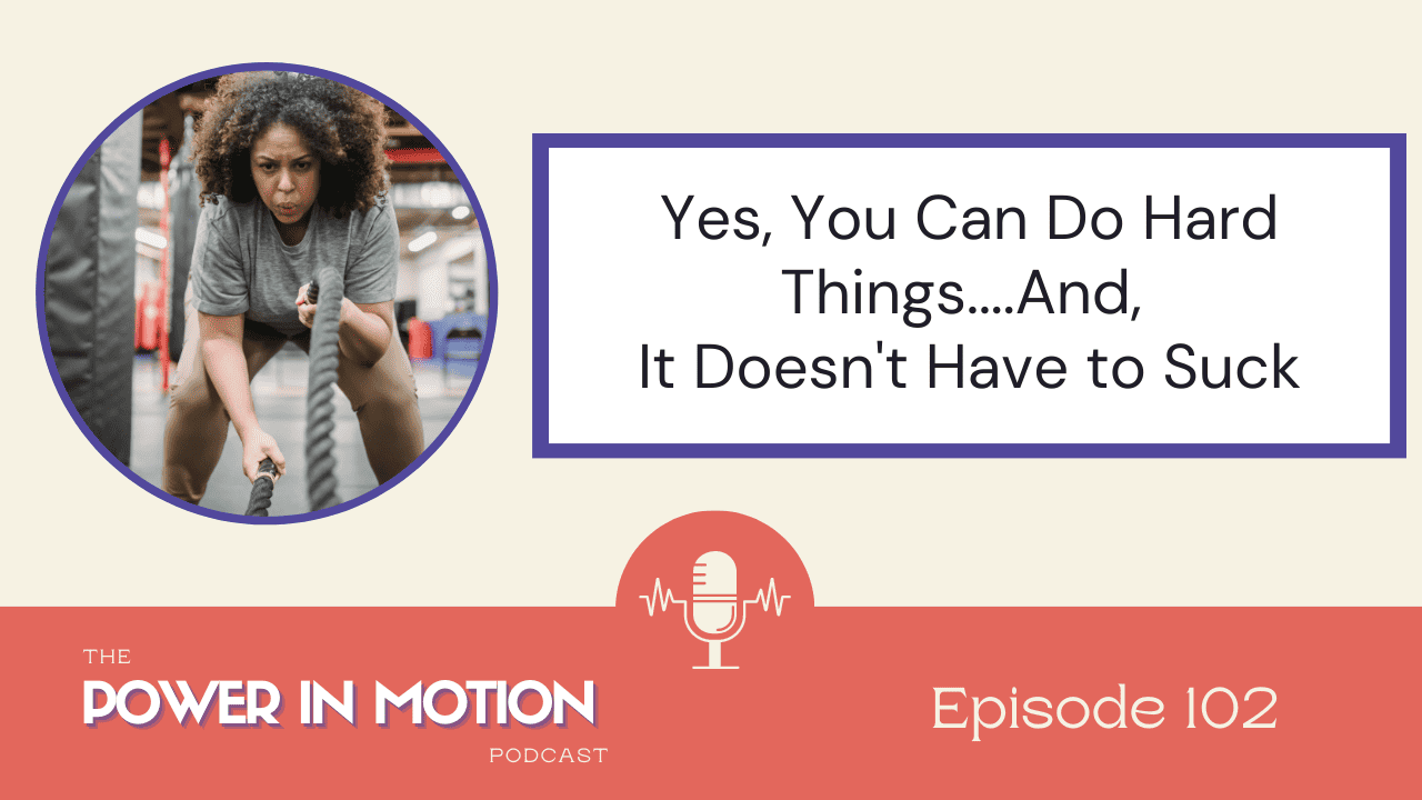 102 – Yes, you can do hard things… and it doesn’t have to suck